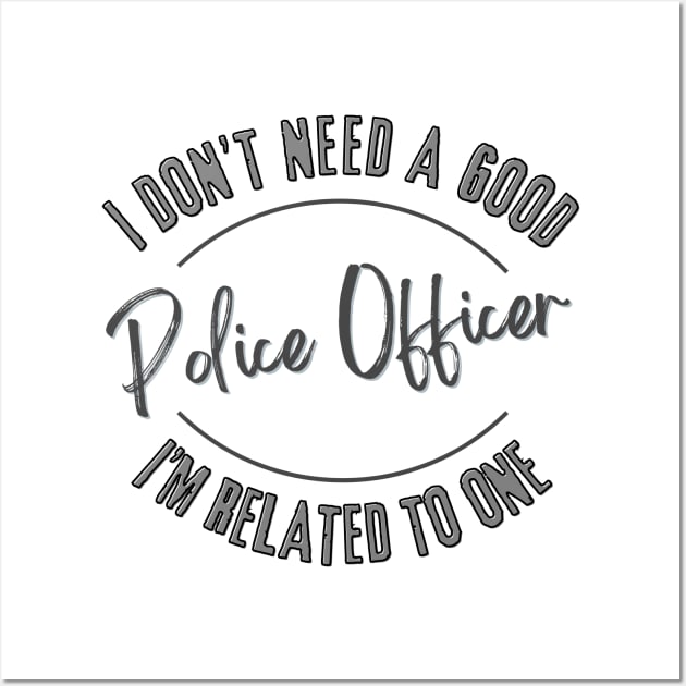 I don't need a good Police Officer I'm related to one Wall Art by Luvleigh